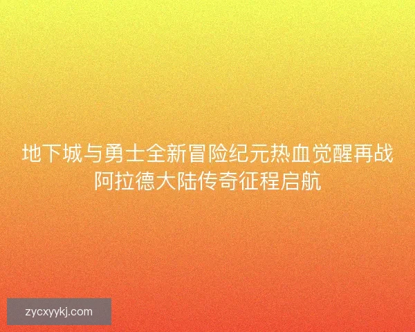 地下城与勇士全新冒险纪元热血觉醒再战阿拉德大陆传奇征程启航