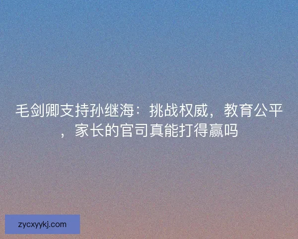 毛剑卿支持孙继海：挑战权威，教育公平，家长的官司真能打得赢吗