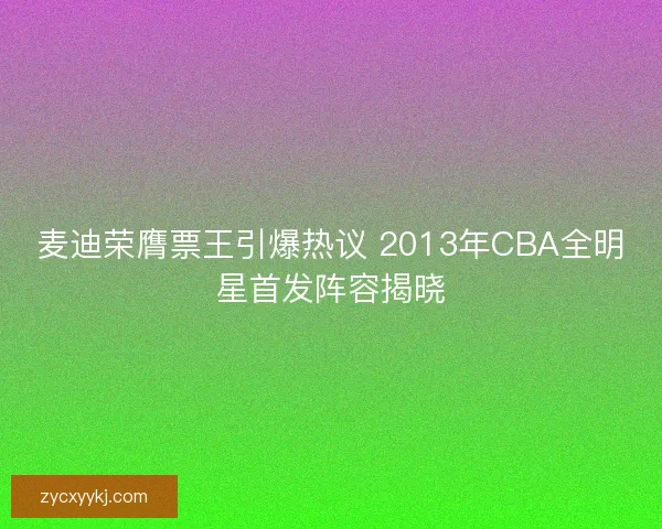 麦迪荣膺票王引爆热议 2013年CBA全明星首发阵容揭晓